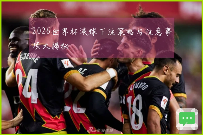 2026世界杯滚球下注策略与注意事项大揭秘
