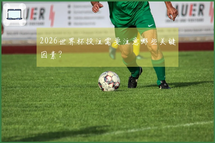 2026世界杯投注需要注意哪些关键因素？