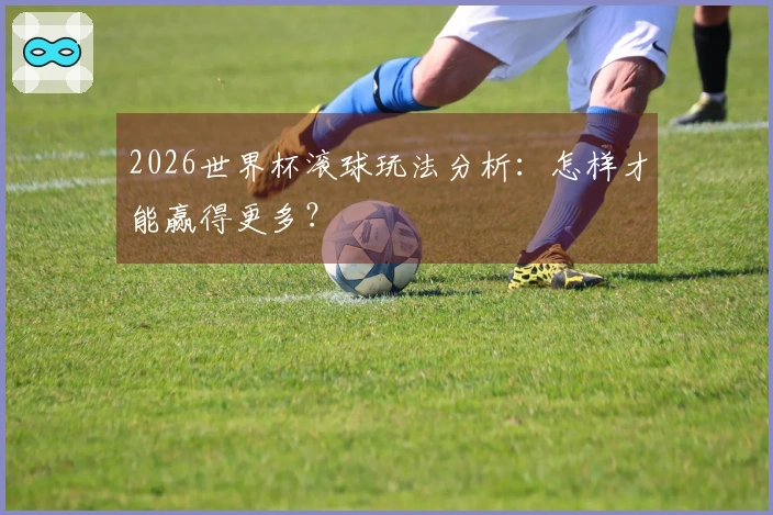 2026世界杯滚球玩法分析：怎样才能赢得更多？
