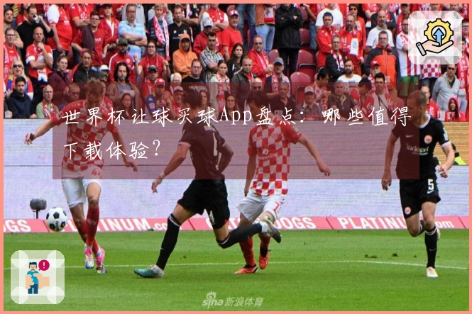 世界杯让球买球App盘点：哪些值得下载体验？