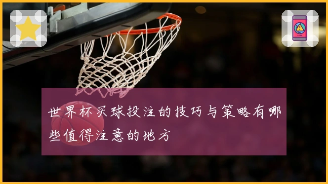 世界杯买球投注的技巧与策略有哪些值得注意的地方